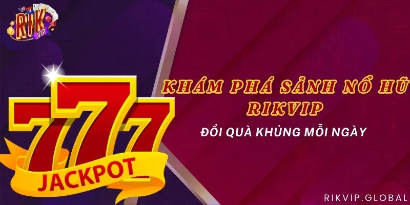 Khám phá sảnh Nổ hũ Rikvip - Đổi quà khủng mỗi ngày